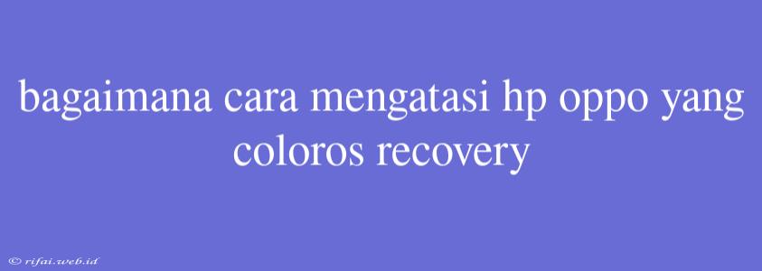 Bagaimana Cara Mengatasi Hp Oppo Yang Coloros Recovery