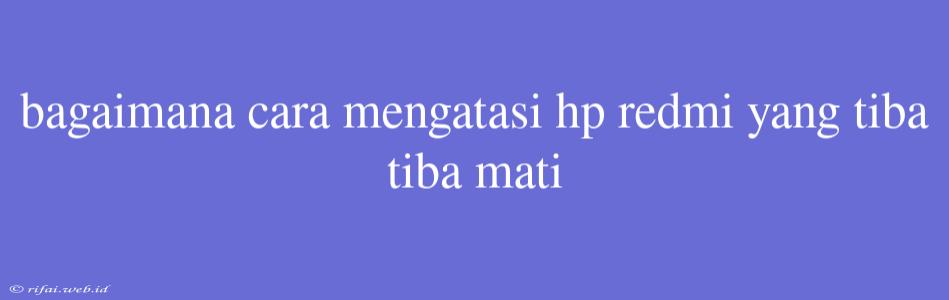 Bagaimana Cara Mengatasi Hp Redmi Yang Tiba Tiba Mati