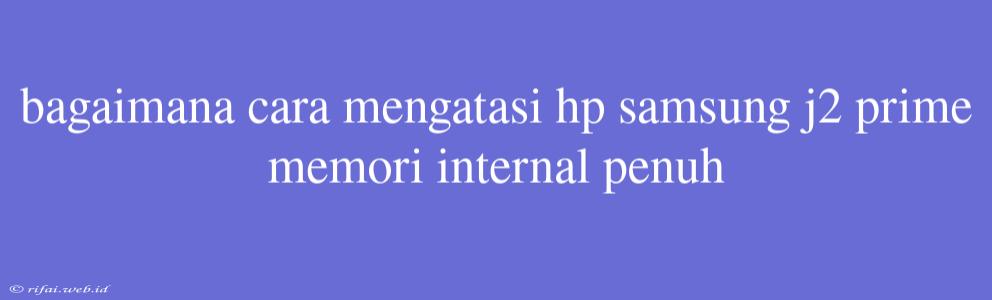 Bagaimana Cara Mengatasi Hp Samsung J2 Prime Memori Internal Penuh