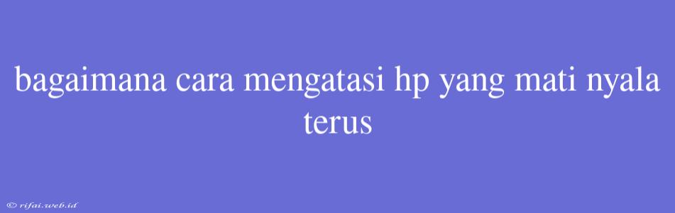 Bagaimana Cara Mengatasi Hp Yang Mati Nyala Terus