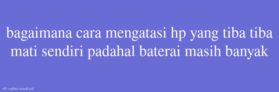 Bagaimana Cara Mengatasi Hp Yang Tiba Tiba Mati Sendiri Padahal Baterai Masih Banyak