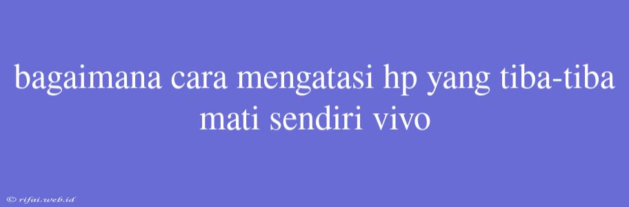 Bagaimana Cara Mengatasi Hp Yang Tiba-tiba Mati Sendiri Vivo