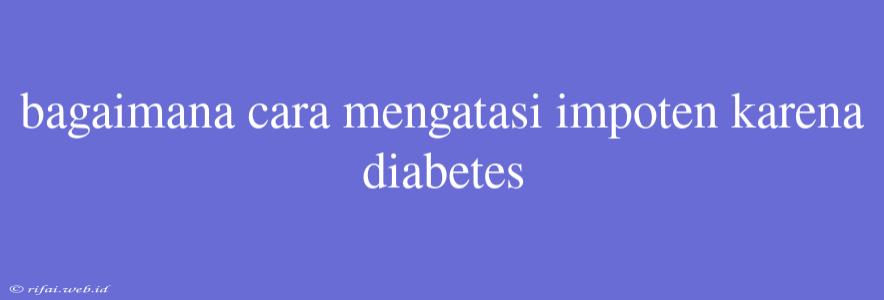 Bagaimana Cara Mengatasi Impoten Karena Diabetes