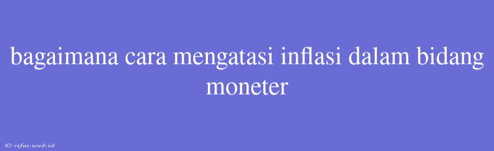 Bagaimana Cara Mengatasi Inflasi Dalam Bidang Moneter