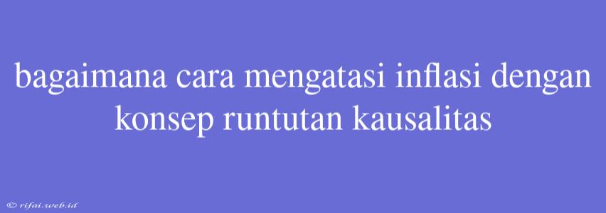 Bagaimana Cara Mengatasi Inflasi Dengan Konsep Runtutan Kausalitas