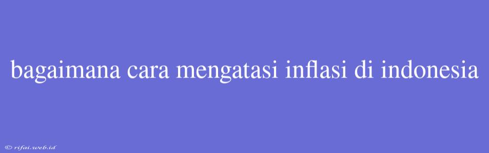 Bagaimana Cara Mengatasi Inflasi Di Indonesia