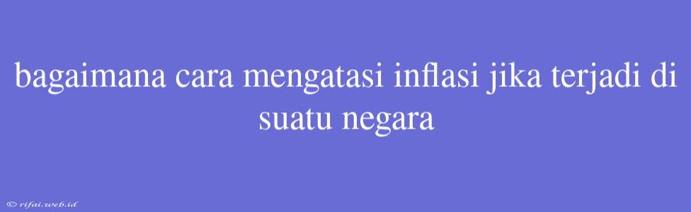 Bagaimana Cara Mengatasi Inflasi Jika Terjadi Di Suatu Negara