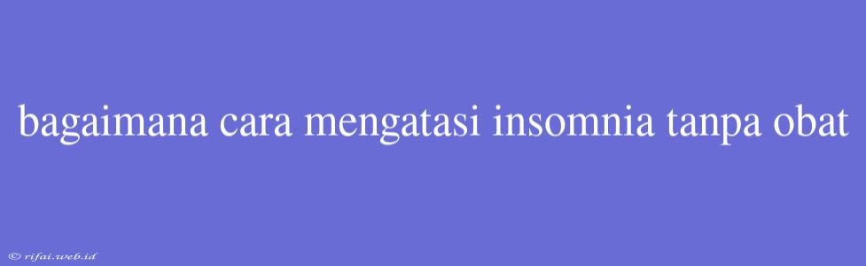 Bagaimana Cara Mengatasi Insomnia Tanpa Obat