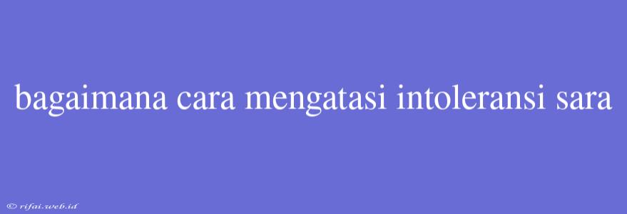 Bagaimana Cara Mengatasi Intoleransi Sara