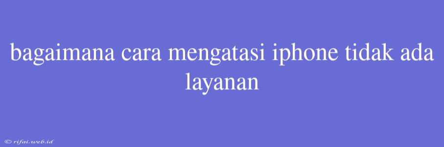 Bagaimana Cara Mengatasi Iphone Tidak Ada Layanan