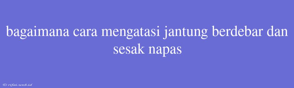 Bagaimana Cara Mengatasi Jantung Berdebar Dan Sesak Napas