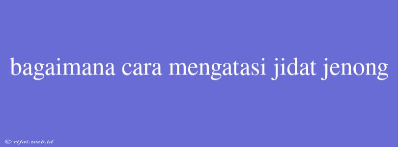 Bagaimana Cara Mengatasi Jidat Jenong