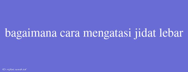 Bagaimana Cara Mengatasi Jidat Lebar