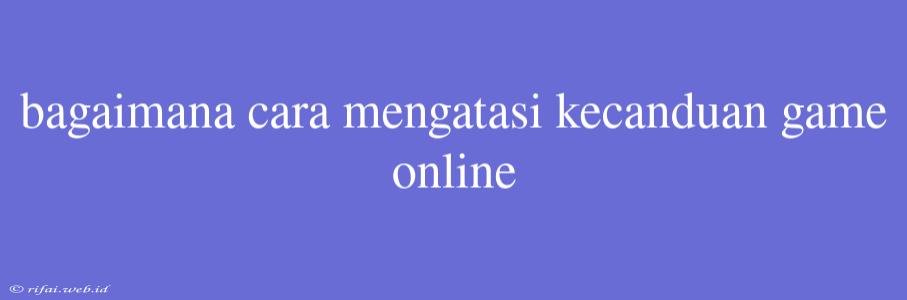 Bagaimana Cara Mengatasi Kecanduan Game Online