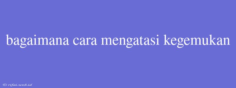 Bagaimana Cara Mengatasi Kegemukan