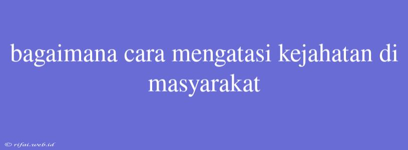 Bagaimana Cara Mengatasi Kejahatan Di Masyarakat