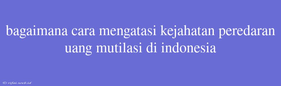 Bagaimana Cara Mengatasi Kejahatan Peredaran Uang Mutilasi Di Indonesia