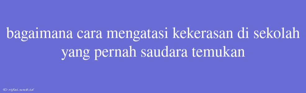 Bagaimana Cara Mengatasi Kekerasan Di Sekolah Yang Pernah Saudara Temukan