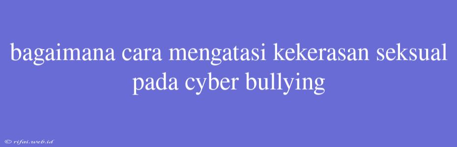 Bagaimana Cara Mengatasi Kekerasan Seksual Pada Cyber Bullying