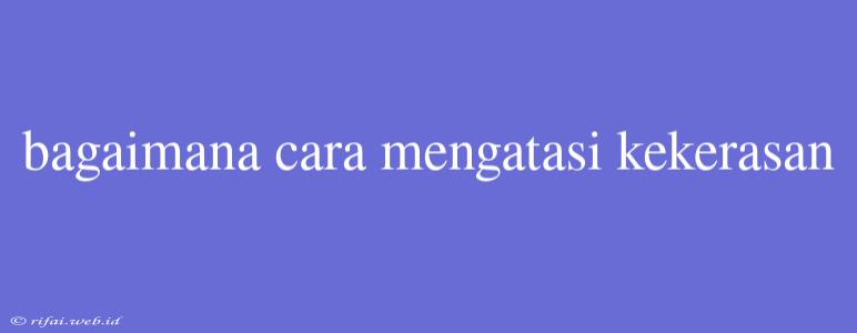 Bagaimana Cara Mengatasi Kekerasan