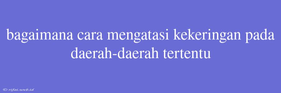 Bagaimana Cara Mengatasi Kekeringan Pada Daerah-daerah Tertentu