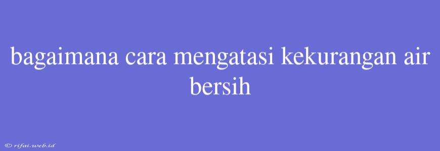 Bagaimana Cara Mengatasi Kekurangan Air Bersih