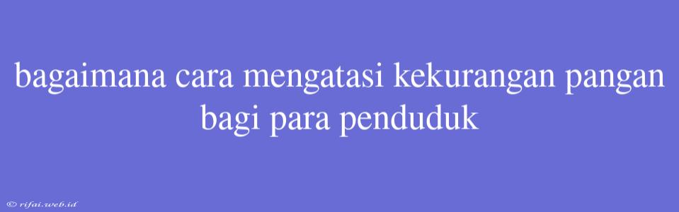 Bagaimana Cara Mengatasi Kekurangan Pangan Bagi Para Penduduk