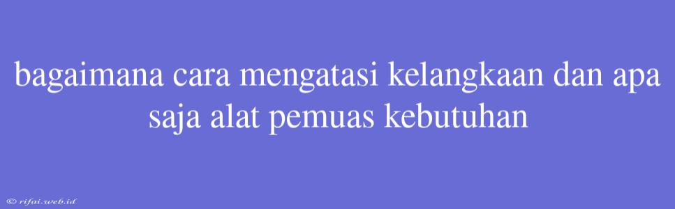 Bagaimana Cara Mengatasi Kelangkaan Dan Apa Saja Alat Pemuas Kebutuhan