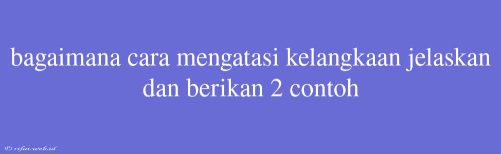 Bagaimana Cara Mengatasi Kelangkaan Jelaskan Dan Berikan 2 Contoh