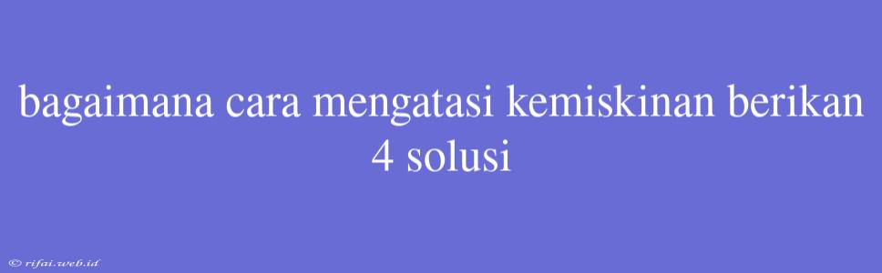 Bagaimana Cara Mengatasi Kemiskinan Berikan 4 Solusi