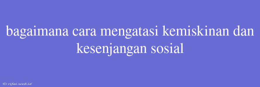 Bagaimana Cara Mengatasi Kemiskinan Dan Kesenjangan Sosial