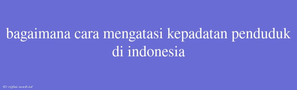 Bagaimana Cara Mengatasi Kepadatan Penduduk Di Indonesia