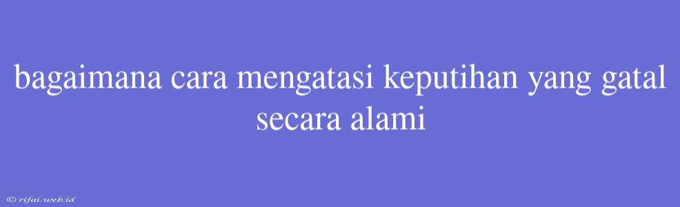 Bagaimana Cara Mengatasi Keputihan Yang Gatal Secara Alami