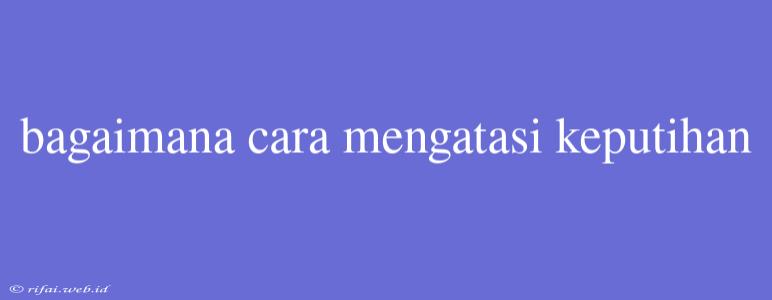 Bagaimana Cara Mengatasi Keputihan