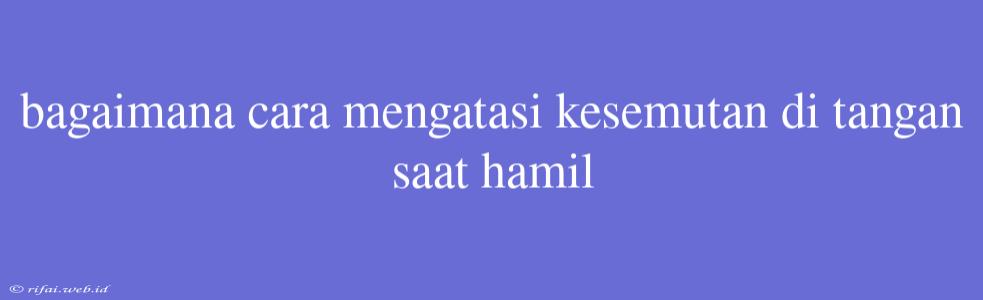 Bagaimana Cara Mengatasi Kesemutan Di Tangan Saat Hamil