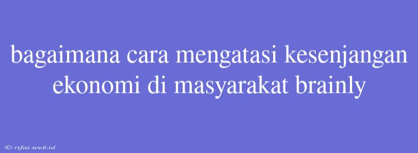 Bagaimana Cara Mengatasi Kesenjangan Ekonomi Di Masyarakat Brainly