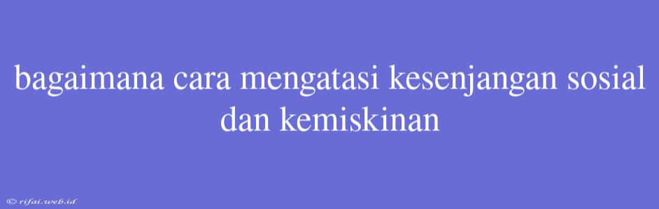 Bagaimana Cara Mengatasi Kesenjangan Sosial Dan Kemiskinan