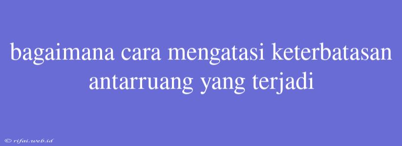 Bagaimana Cara Mengatasi Keterbatasan Antarruang Yang Terjadi