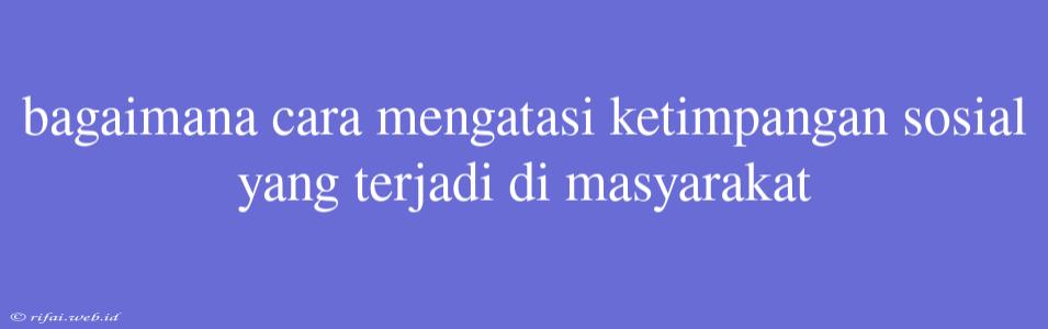 Bagaimana Cara Mengatasi Ketimpangan Sosial Yang Terjadi Di Masyarakat