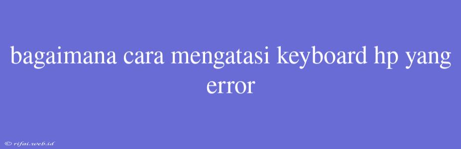 Bagaimana Cara Mengatasi Keyboard Hp Yang Error