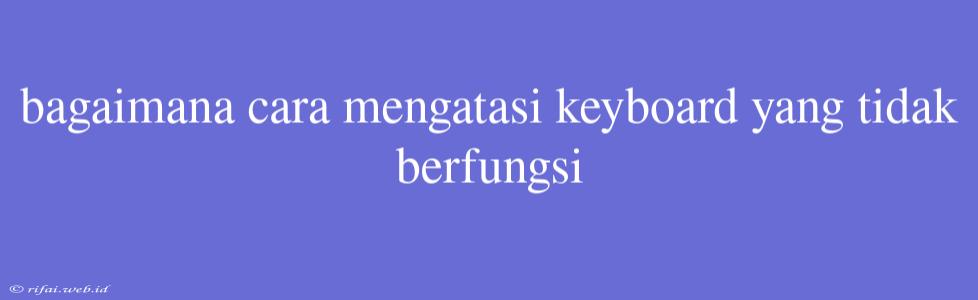 Bagaimana Cara Mengatasi Keyboard Yang Tidak Berfungsi