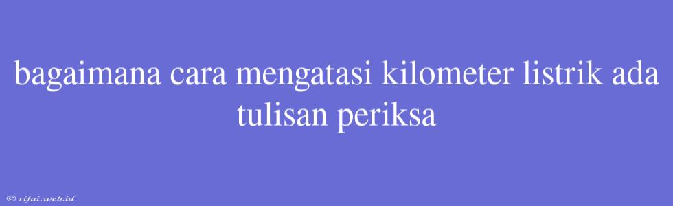 Bagaimana Cara Mengatasi Kilometer Listrik Ada Tulisan Periksa