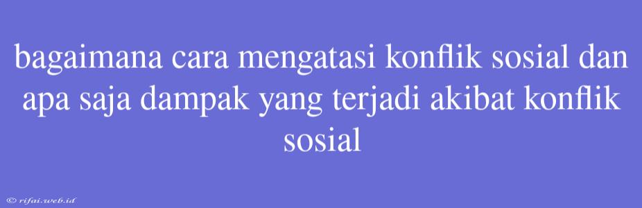 Bagaimana Cara Mengatasi Konflik Sosial Dan Apa Saja Dampak Yang Terjadi Akibat Konflik Sosial