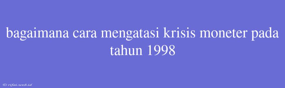 Bagaimana Cara Mengatasi Krisis Moneter Pada Tahun 1998