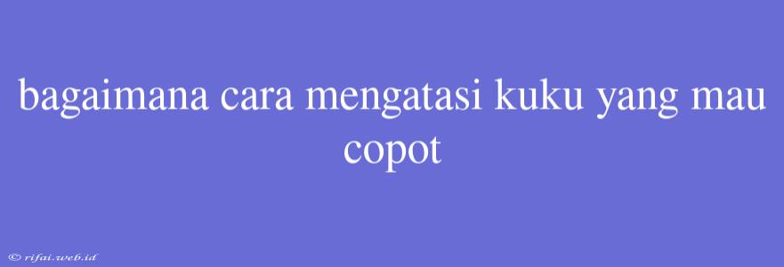 Bagaimana Cara Mengatasi Kuku Yang Mau Copot