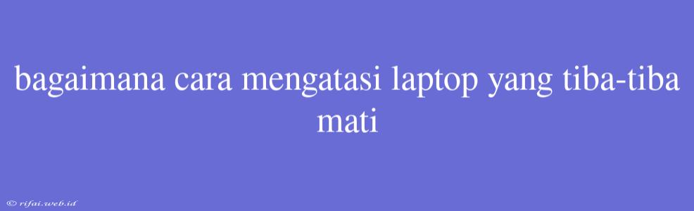 Bagaimana Cara Mengatasi Laptop Yang Tiba-tiba Mati