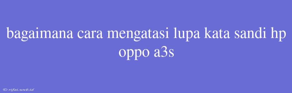 Bagaimana Cara Mengatasi Lupa Kata Sandi Hp Oppo A3s