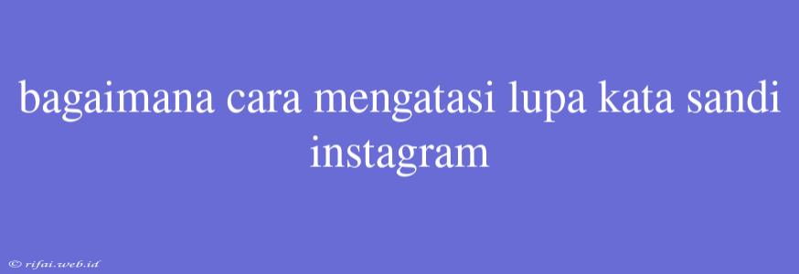 Bagaimana Cara Mengatasi Lupa Kata Sandi Instagram