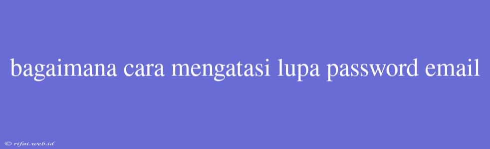 Bagaimana Cara Mengatasi Lupa Password Email