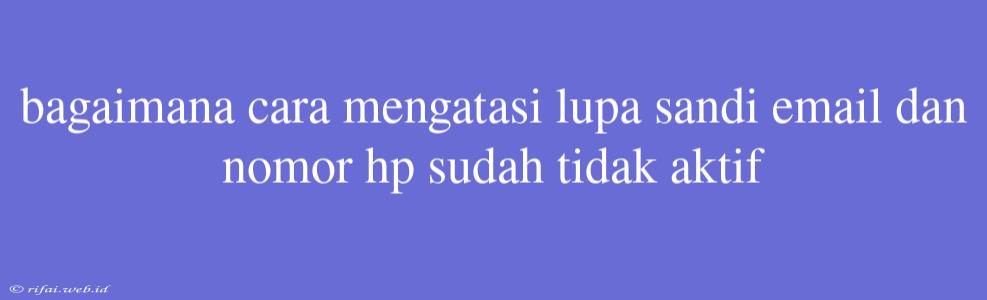 Bagaimana Cara Mengatasi Lupa Sandi Email Dan Nomor Hp Sudah Tidak Aktif